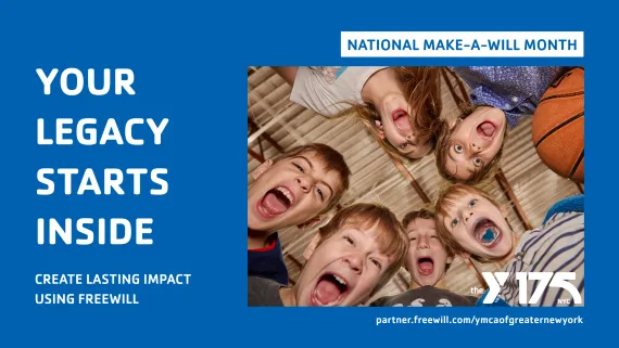 Your legacy starts inside. Create lasting impact using FreeWill. Email donorrelations@ymcanyc.org with any questions.